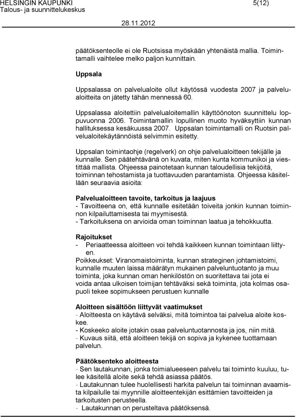 Uppsalassa aloitettiin palvelualoitemallin käyttöönoton suunnittelu loppuvuonna 2006. oimintamallin lopullinen muoto hyväksyttiin kunnan hallituksessa kesäkuussa 2007.