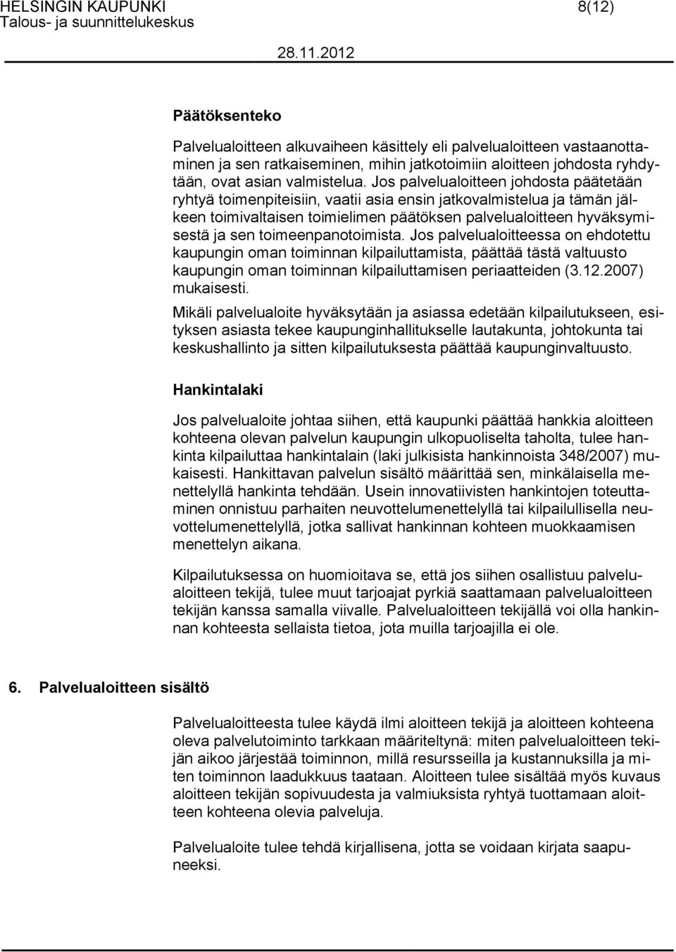 Jos palvelualoitteen johdosta päätetään ryhtyä toimenpiteisiin, vaatii asia ensin jatkovalmistelua ja tämän jälkeen toimivaltaisen toimielimen päätöksen palvelualoitteen hyväksymisestä ja sen