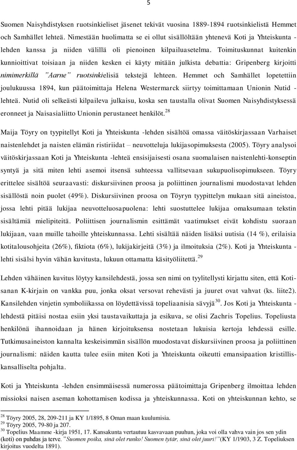 Toimituskunnat kuitenkin kunnioittivat toisiaan ja niiden kesken ei käyty mitään julkista debattia: Gripenberg kirjoitti nimimerkillä Aarne ruotsinkielisiä tekstejä lehteen.