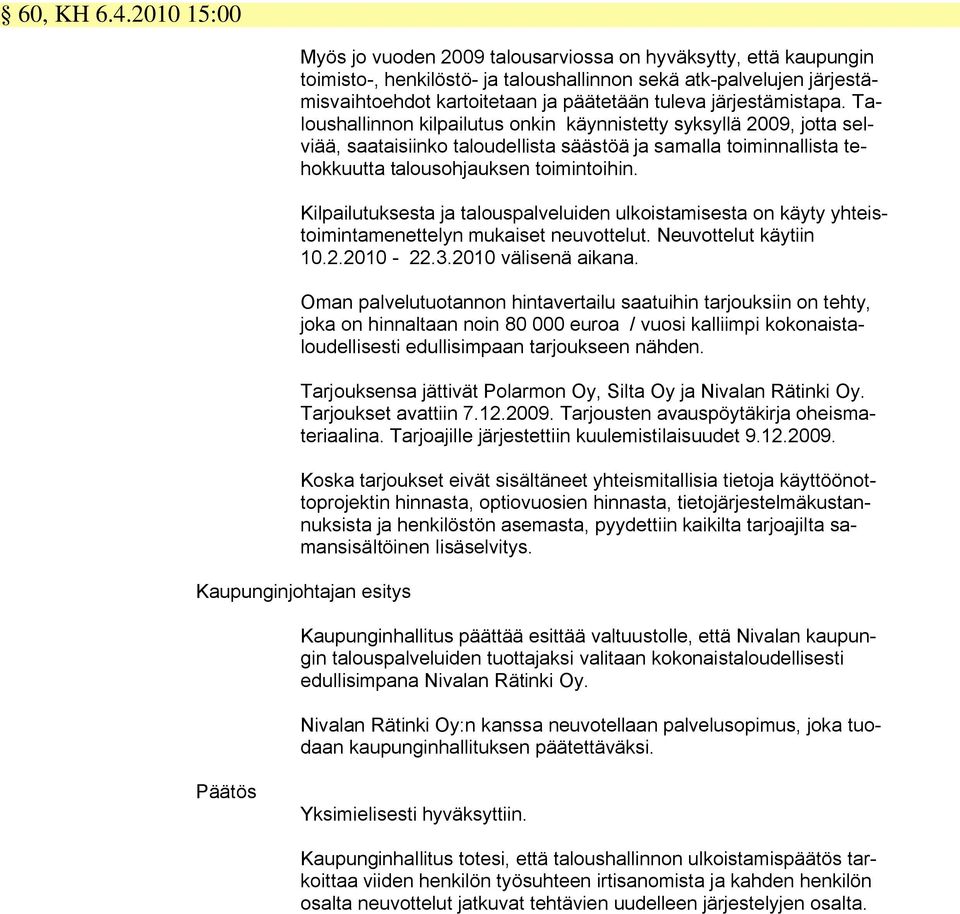 järjestämistapa. Taloushallinnon kilpailutus onkin käynnistetty syksyllä 2009, jotta selviää, saataisiinko taloudellista säästöä ja samalla toiminnallista tehokkuutta talousohjauksen toimintoihin.