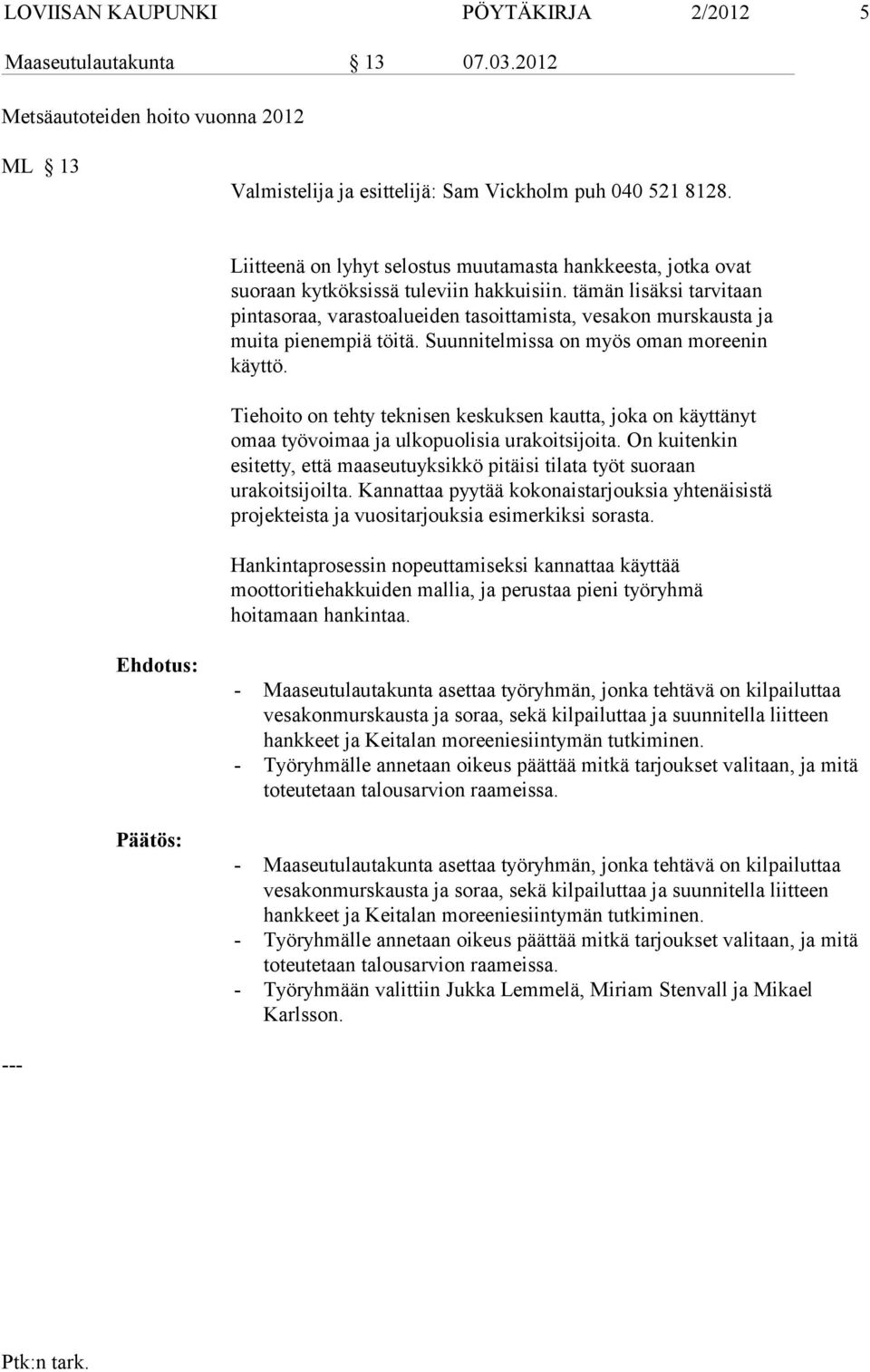 tämän lisäksi tarvitaan pintasoraa, varastoalueiden tasoittamista, vesakon murskausta ja muita pienempiä töitä. Suunnitelmissa on myös oman moreenin käyttö.