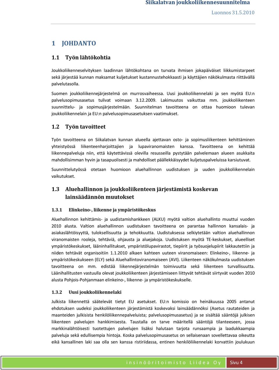 näkökulmasta riittävällä palvelutasolla. Suomen joukkoliikennejärjestelmä on murrosvaiheessa. Uusi joukkoliikennelaki ja sen myötä EU:n palvelusopimusasetus tulivat voimaan 3.12.2009.