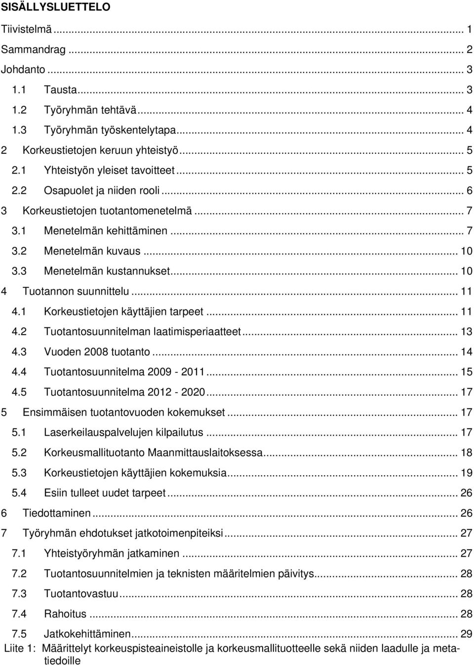 3 Menetelmän kustannukset... 10 4 Tuotannon suunnittelu... 11 4.1 Korkeustietojen käyttäjien tarpeet... 11 4.2 Tuotantosuunnitelman laatimisperiaatteet... 13 4.3 Vuoden 2008 tuotanto... 14 4.