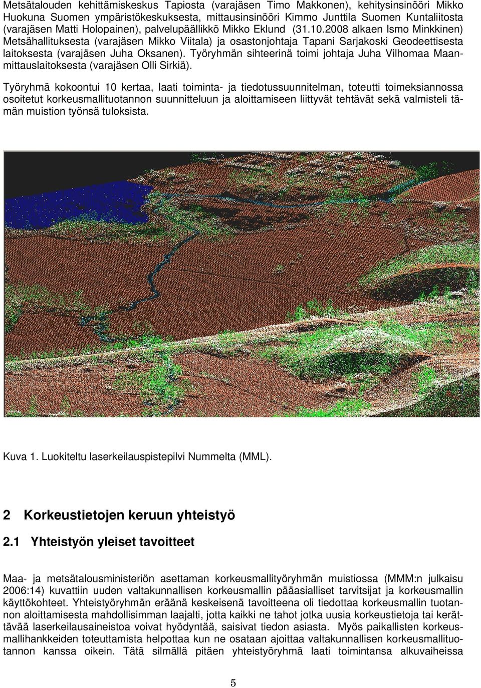 2008 alkaen Ismo Minkkinen) Metsähallituksesta (varajäsen Mikko Viitala) ja osastonjohtaja Tapani Sarjakoski Geodeettisesta laitoksesta (varajäsen Juha Oksanen).