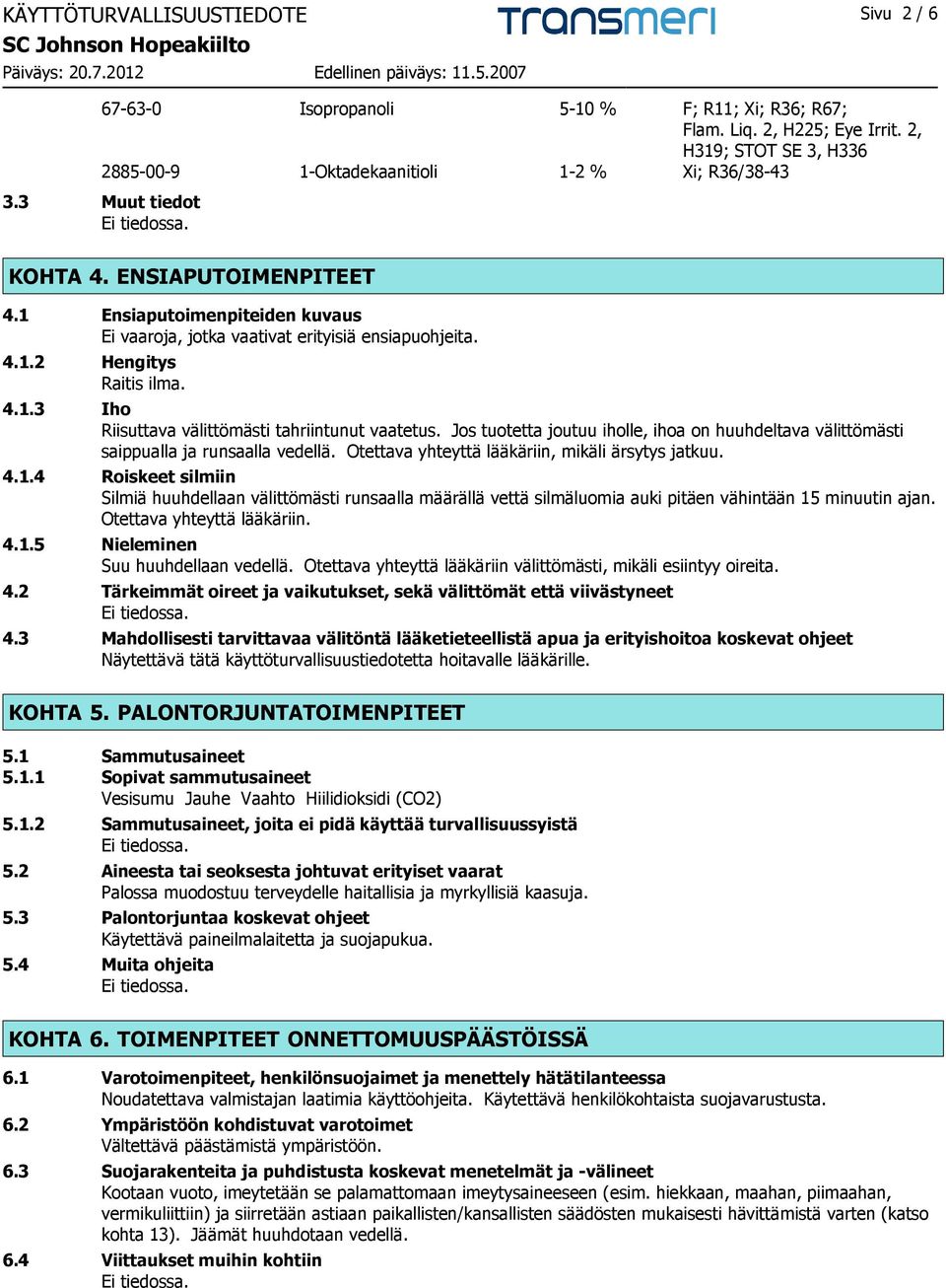 Jos tuotetta joutuu iholle, ihoa on huuhdeltava välittömästi saippualla ja runsaalla vedellä. Otettava yhteyttä lääkäriin, mikäli ärsytys jatkuu. 4.1.