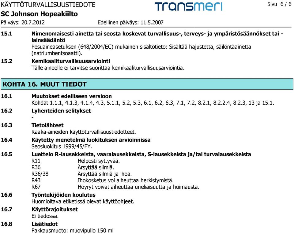 säilöntäainetta (natriumbentsoaatti). 15.2 Kemikaaliturvallisuusarviointi Tälle aineelle ei tarvitse suorittaa kemikaaliturvallisuusarviointia. KOHTA 16. MUUT TIEDOT 16.