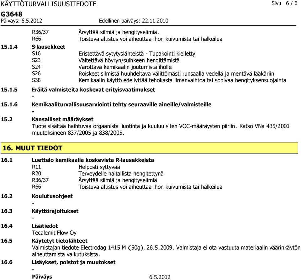 välittömästi runsaalla vedellä ja mentävä lääkäriin Kemikaalin käyttö edellyttää tehokasta ilmanvaihtoa tai sopivaa hengityksensuojainta 15