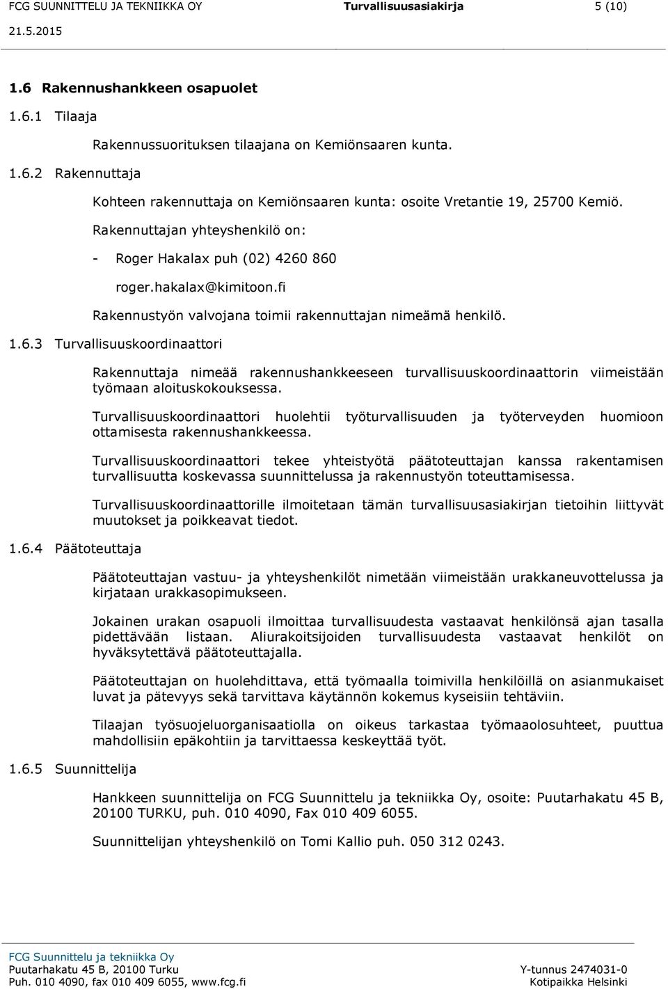 fi Rakennustyön valvojana toimii rakennuttajan nimeämä henkilö. 1.6.3 Turvallisuuskoordinaattori 1.6.4 Päätoteuttaja 1.6.5 Suunnittelija Rakennuttaja nimeää rakennushankkeeseen turvallisuuskoordinaattorin viimeistään työmaan aloituskokouksessa.