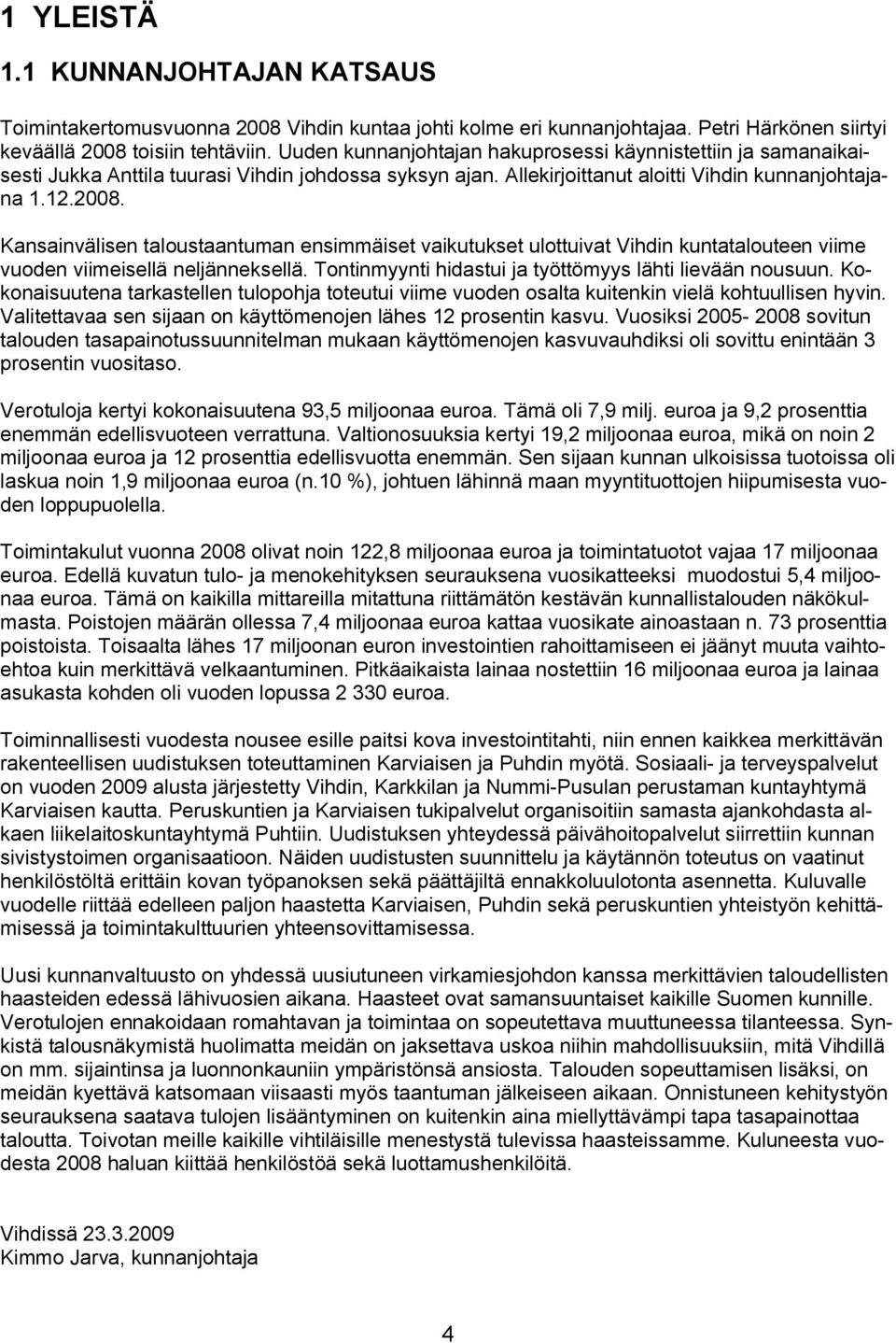 Kansainvälisen taloustaantuman ensimmäiset vaikutukset ulottuivat Vihdin kuntatalouteen viime vuoden viimeisellä neljänneksellä. Tontinmyynti hidastui ja työttömyys lähti lievään nousuun.