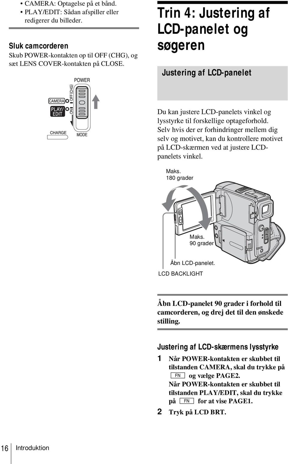 Selv hvis der er forhindringer mellem dig selv og motivet, kan du kontrollere motivet på LCD-skærmen ved at justere LCDpanelets vinkel. Maks. 180 grader Maks. 90 grader Åbn LCD-panelet.