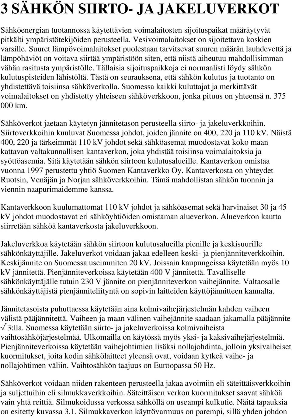 Suuret lämpövoimalaitokset puolestaan tarvitsevat suuren määrän lauhdevettä ja lämpöhäviöt on voitava siirtää ympäristöön siten, että niistä aiheutuu mahdollisimman vähän rasitusta ympäristölle.