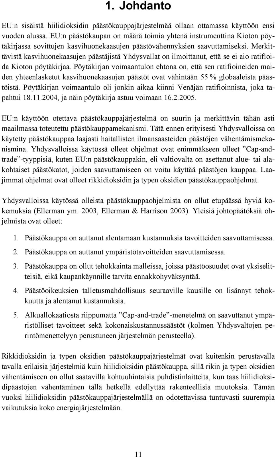 Merkittävistä kasvihuonekaasujen päästäjistä Yhdysvallat on ilmoittanut, että se ei aio ratifioida Kioton pöytäkirjaa.