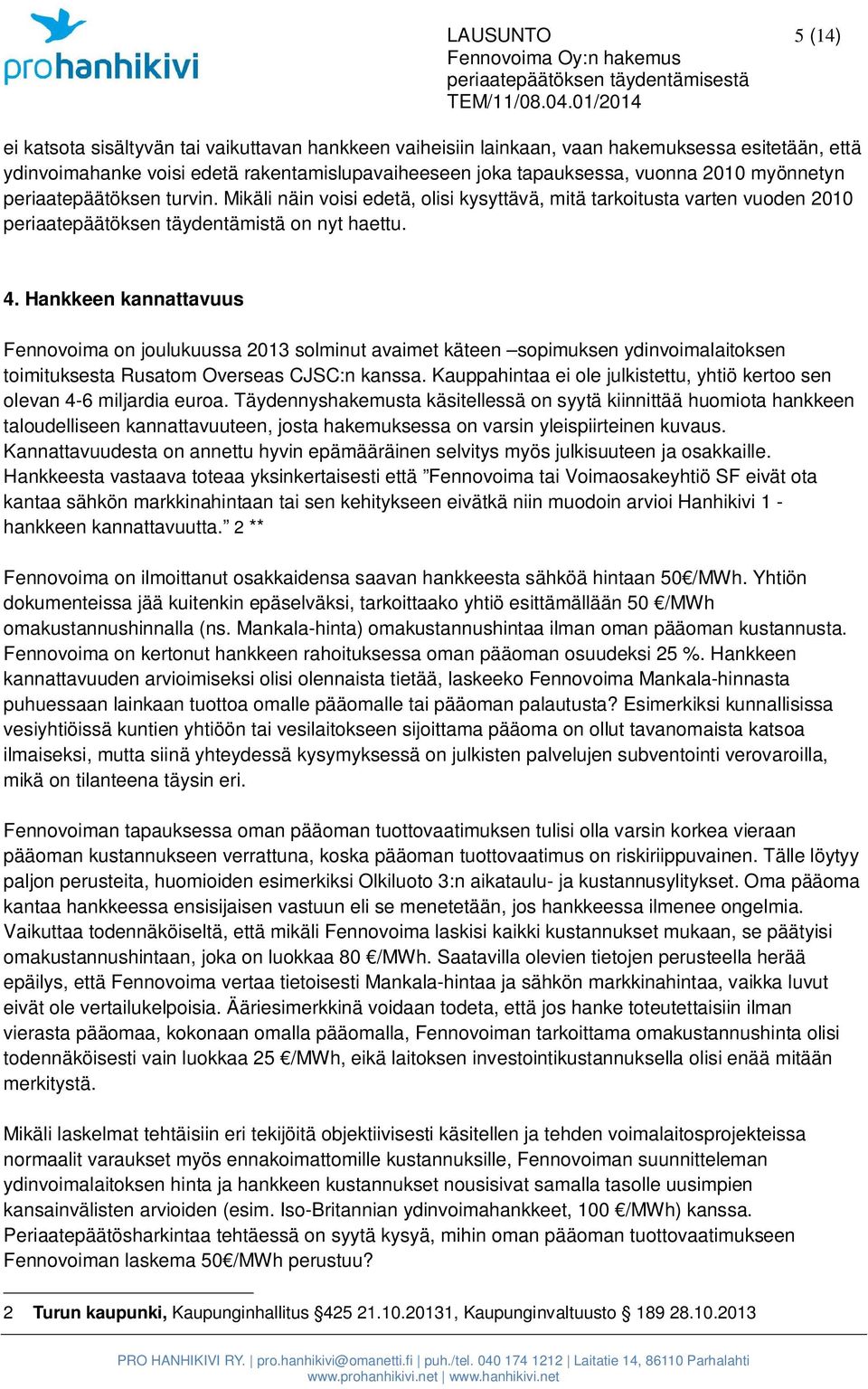 Hankkeen kannattavuus Fennovoima on joulukuussa 2013 solminut avaimet käteen sopimuksen ydinvoimalaitoksen toimituksesta Rusatom Overseas CJSC:n kanssa.