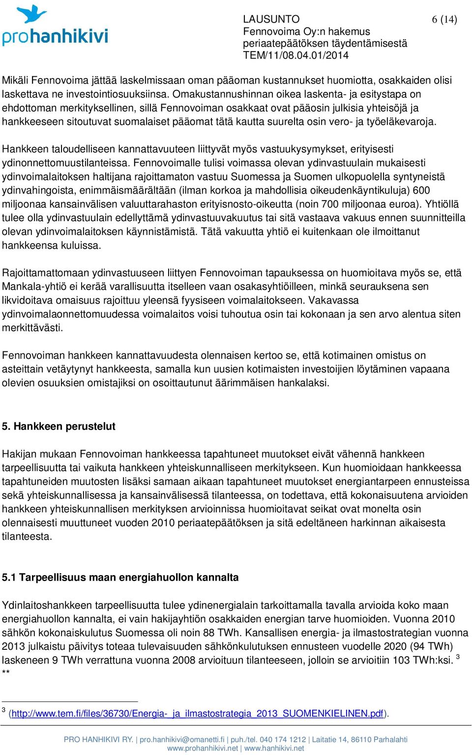 suurelta osin vero- ja työeläkevaroja. Hankkeen taloudelliseen kannattavuuteen liittyvät myös vastuukysymykset, erityisesti ydinonnettomuustilanteissa.