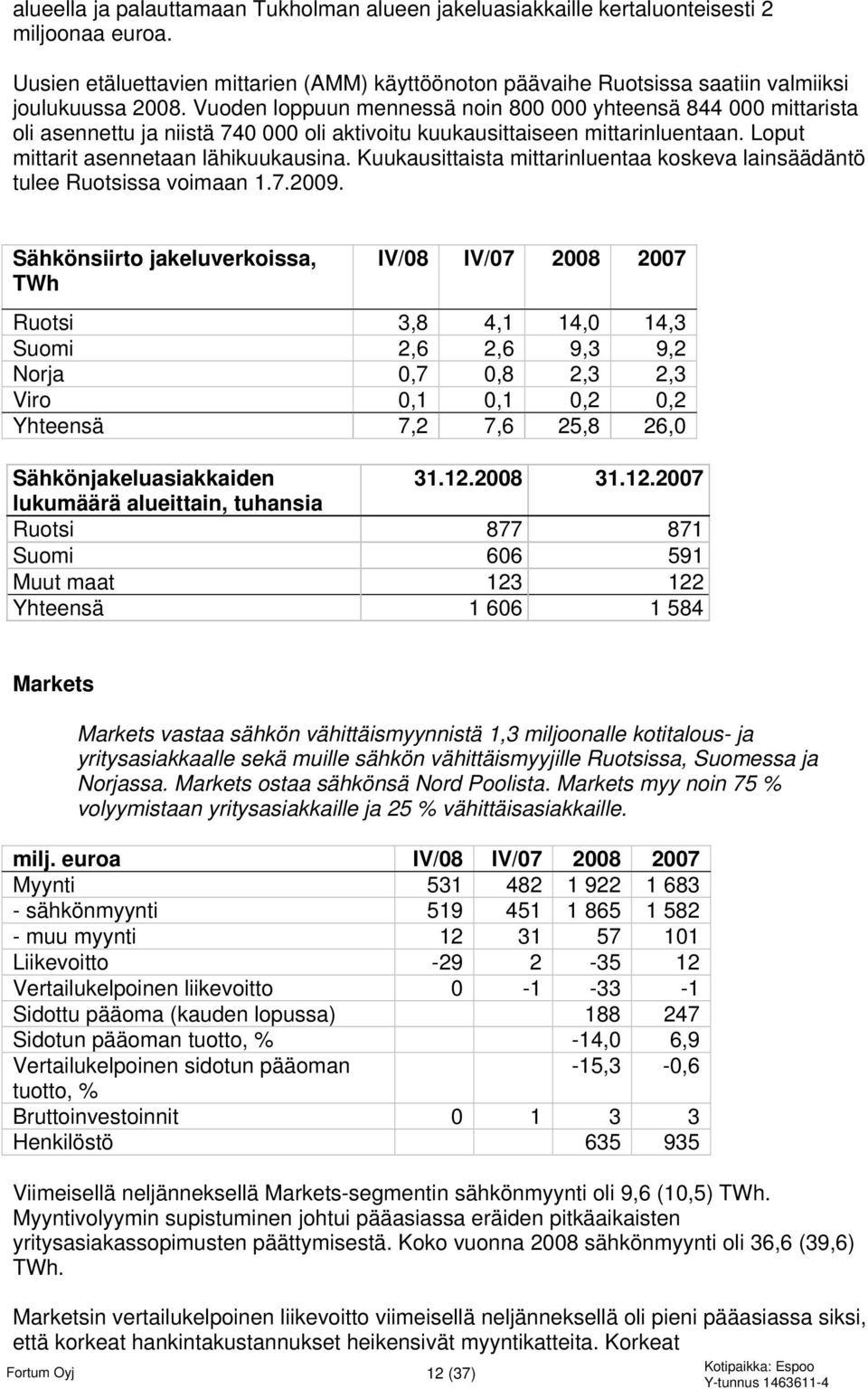 Vuoden loppuun mennessä noin 800 000 yhteensä 844 000 mittarista oli asennettu ja niistä 740 000 oli aktivoitu kuukausittaiseen mittarinluentaan. Loput mittarit asennetaan lähikuukausina.