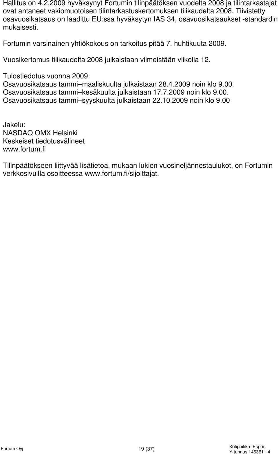 Vuosikertomus tilikaudelta 2008 julkaistaan viimeistään viikolla 12. Tulostiedotus vuonna 2009: Osavuosikatsaus tammi maaliskuulta julkaistaan 28.4.2009 noin klo 9.00. Osavuosikatsaus tammi kesäkuulta julkaistaan 17.