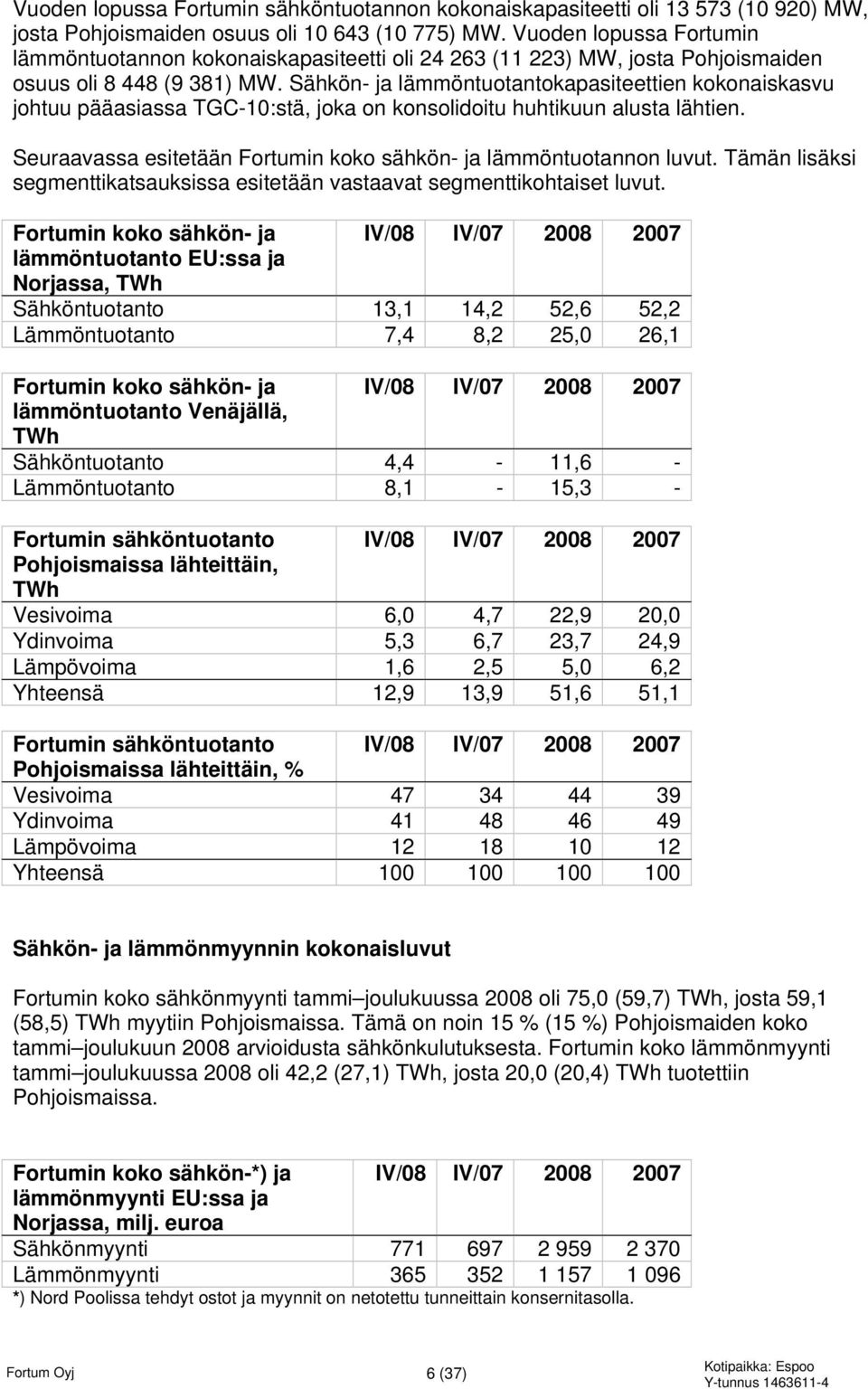 Sähkön- ja lämmöntuotantokapasiteettien kokonaiskasvu johtuu pääasiassa TGC-10:stä, joka on konsolidoitu huhtikuun alusta lähtien. Seuraavassa esitetään Fortumin koko sähkön- ja lämmöntuotannon luvut.