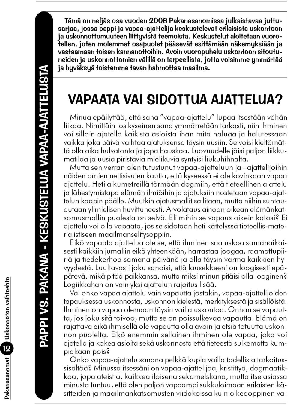 uskonnottomuuteen liittyvistä teemoista. Keskustelut aloitetaan vuorotellen, joten molemmat osapuolet pääsevät esittämään näkemyksiään ja vastaamaan toisen kannanottoihin.