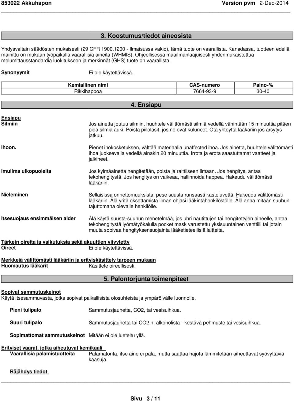 Ohjeellisessa maailmanlaajuisesti yhdenmukaistettua melumittausstandardia luokitukseen ja merkinnät (GHS) tuote on vaarallista. Synonyymit Kemiallinen nimi CAS-numero Paino-% 30-40 4.