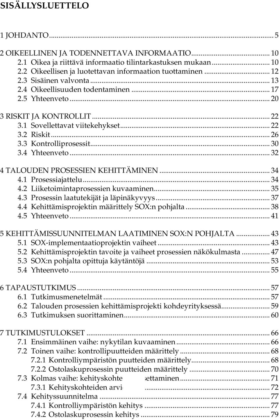 .. 30 3.4 Yhteenveto... 32 4 TALOUDEN PROSESSIEN KEHITTÄMINEN... 34 4.1 Prosessiajattelu... 34 4.2 Liiketoimintaprosessien kuvaaminen... 35 4.3 Prosessin laatutekijät ja läpinäkyvyys... 37 4.