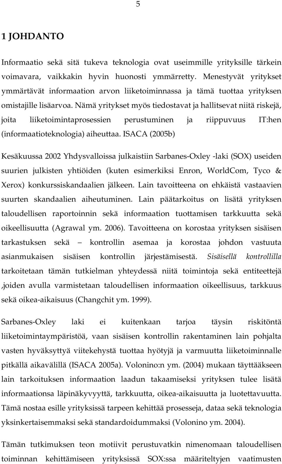 Nämä yritykset myös tiedostavat ja hallitsevat niitä riskejä, joita liiketoimintaprosessien perustuminen ja riippuvuus IT:hen (informaatioteknologia) aiheuttaa.