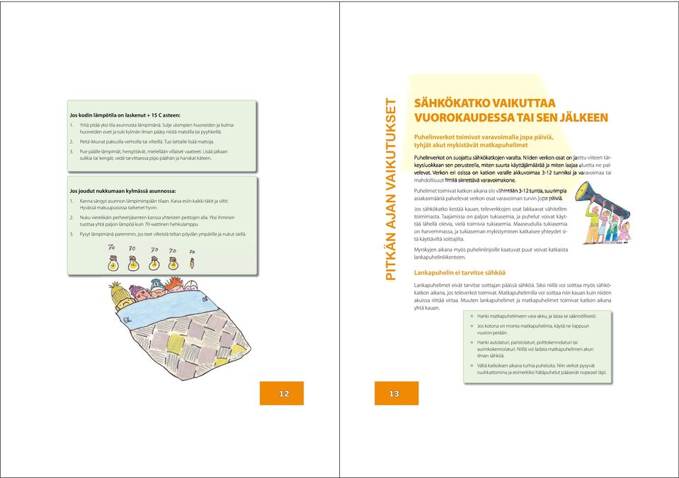 Pue päälle lämpimät, hengittävät, mielellään villaiset vaatteet. Lisää jalkaan sukkia tai kengät, vedä tarvittaessa pipo päähän ja hanskat käteen. Jos joudut nukkumaan kylmässä asunnossa: 1. 2. 3.