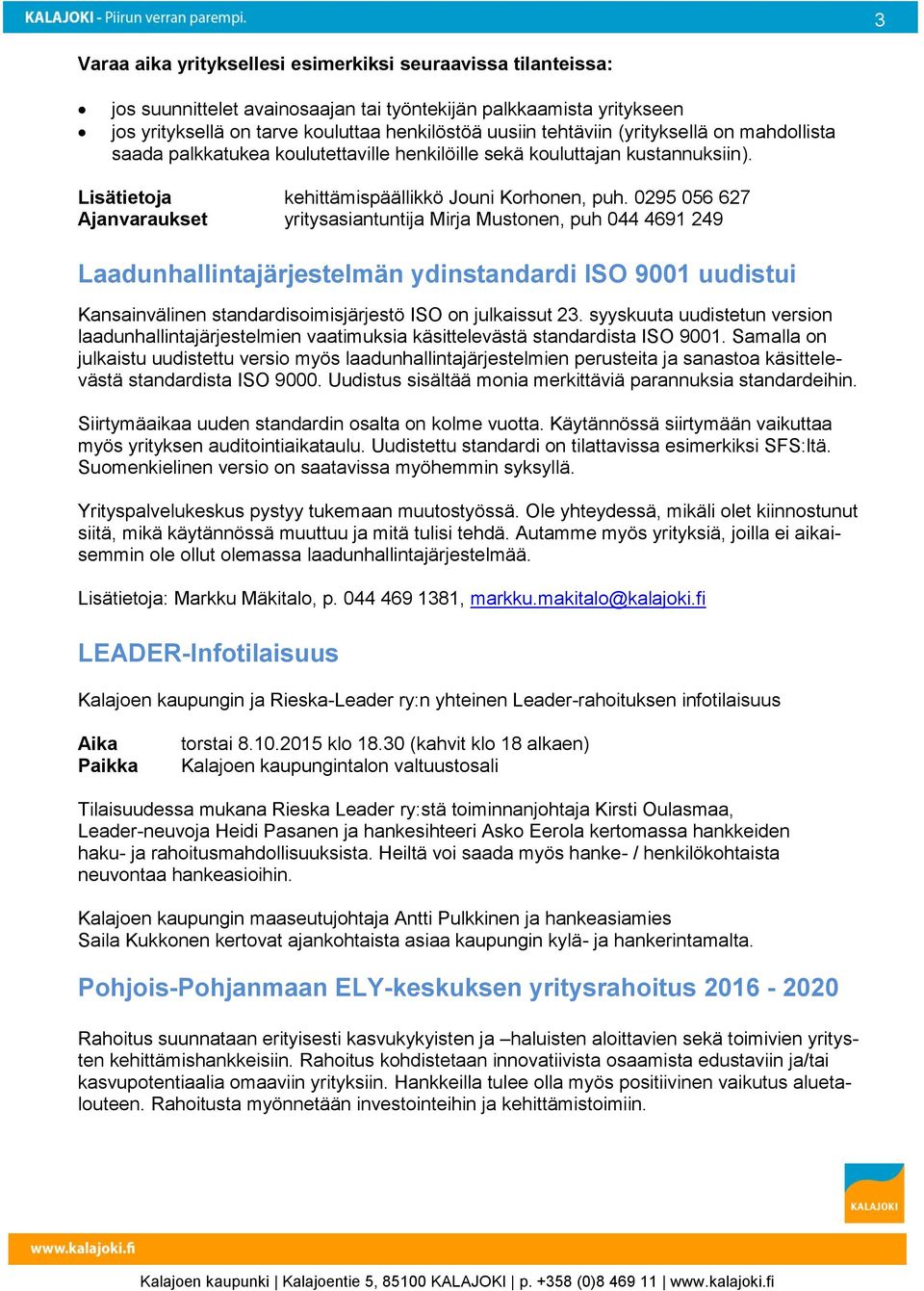 0295 056 627 Ajanvaraukset yritysasiantuntija Mirja Mustonen, puh 044 4691 249 Laadunhallintajärjestelmän ydinstandardi ISO 9001 uudistui Kansainvälinen standardisoimisjärjestö ISO on julkaissut 23.