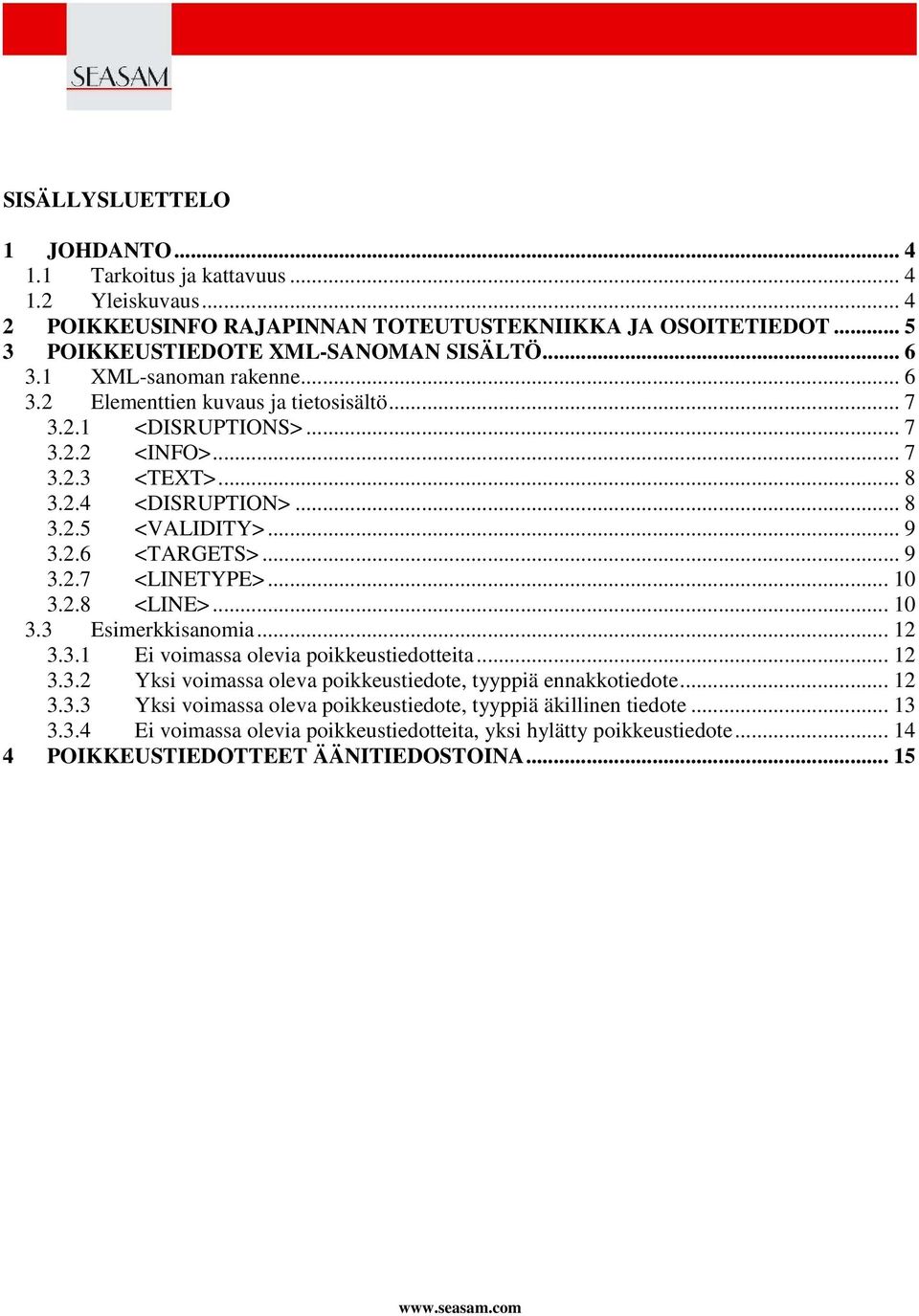 .. 9 3.2.7 <LINETYPE>... 10 3.2.8 <LINE>... 10 3.3 Esimerkkisanomia... 12 3.3.1 Ei voimassa olevia poikkeustiedotteita... 12 3.3.2 Yksi voimassa oleva poikkeustiedote, tyyppiä ennakkotiedote... 12 3.3.3 Yksi voimassa oleva poikkeustiedote, tyyppiä äkillinen tiedote.