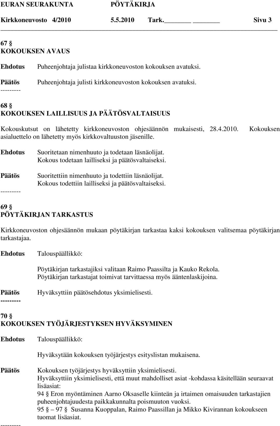 Kokouksen Suoritetaan nimenhuuto ja todetaan läsnäolijat. Kokous todetaan lailliseksi ja päätösvaltaiseksi. Suoritettiin nimenhuuto ja todettiin läsnäolijat.