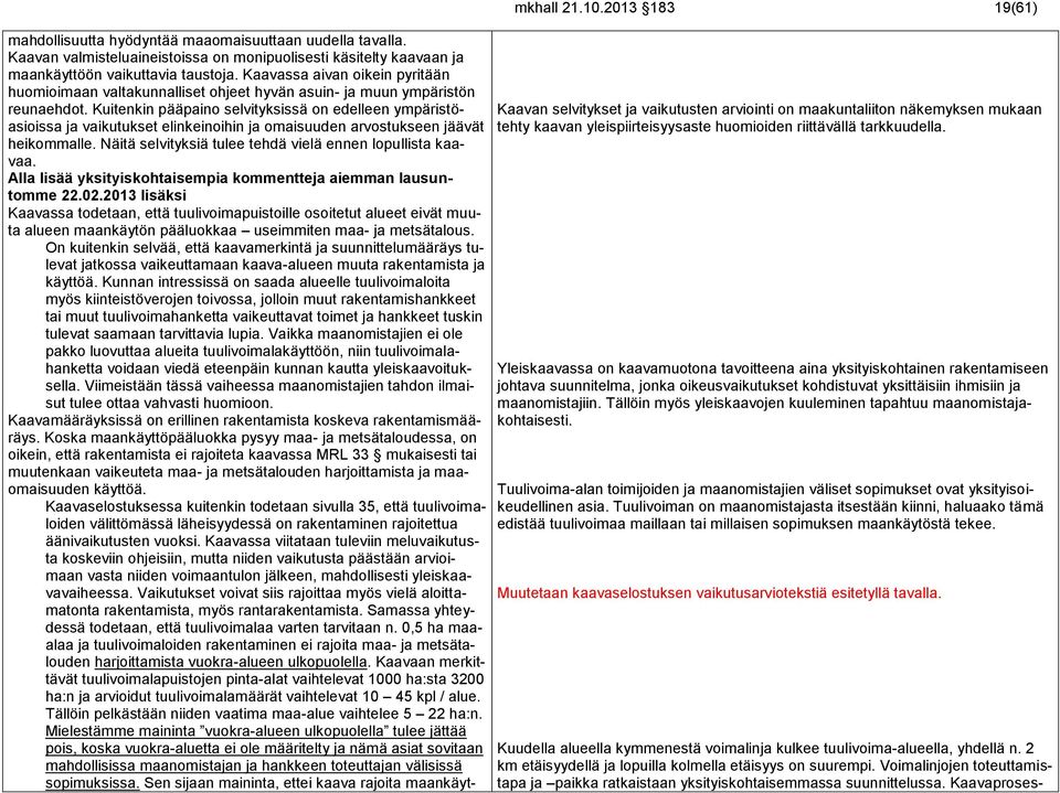 Kuitenkin pääpaino selvityksissä on edelleen ympäristöasioissa ja vaikutukset elinkeinoihin ja omaisuuden arvostukseen jäävät heikommalle. Näitä selvityksiä tulee tehdä vielä ennen lopullista kaavaa.