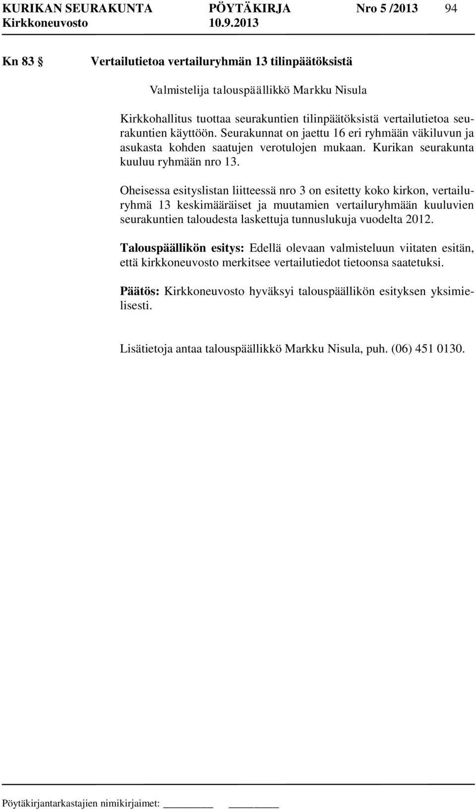 Oheisessa esityslistan liitteessä nro 3 on esitetty koko kirkon, vertailuryhmä 13 keskimääräiset ja muutamien vertailuryhmään kuuluvien seurakuntien taloudesta laskettuja tunnuslukuja vuodelta 2012.