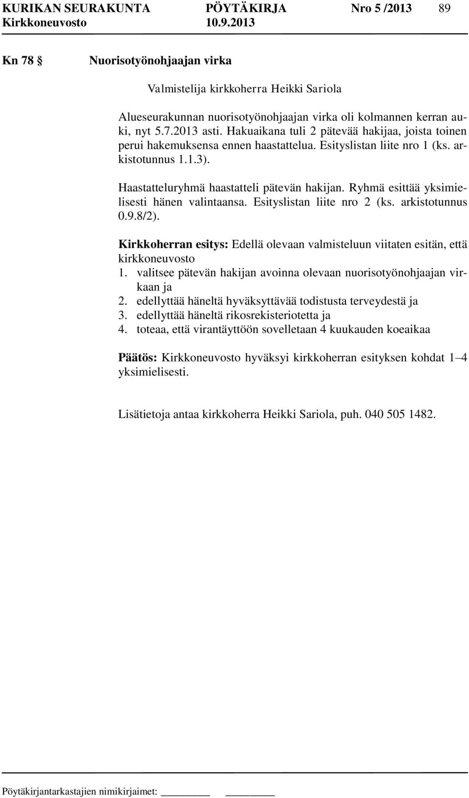 Ryhmä esittää yksimielisesti hänen valintaansa. Esityslistan liite nro 2 (ks. arkistotunnus 0.9.8/2). Kirkkoherran esitys: Edellä olevaan valmisteluun viitaten esitän, että kirkkoneuvosto 1.