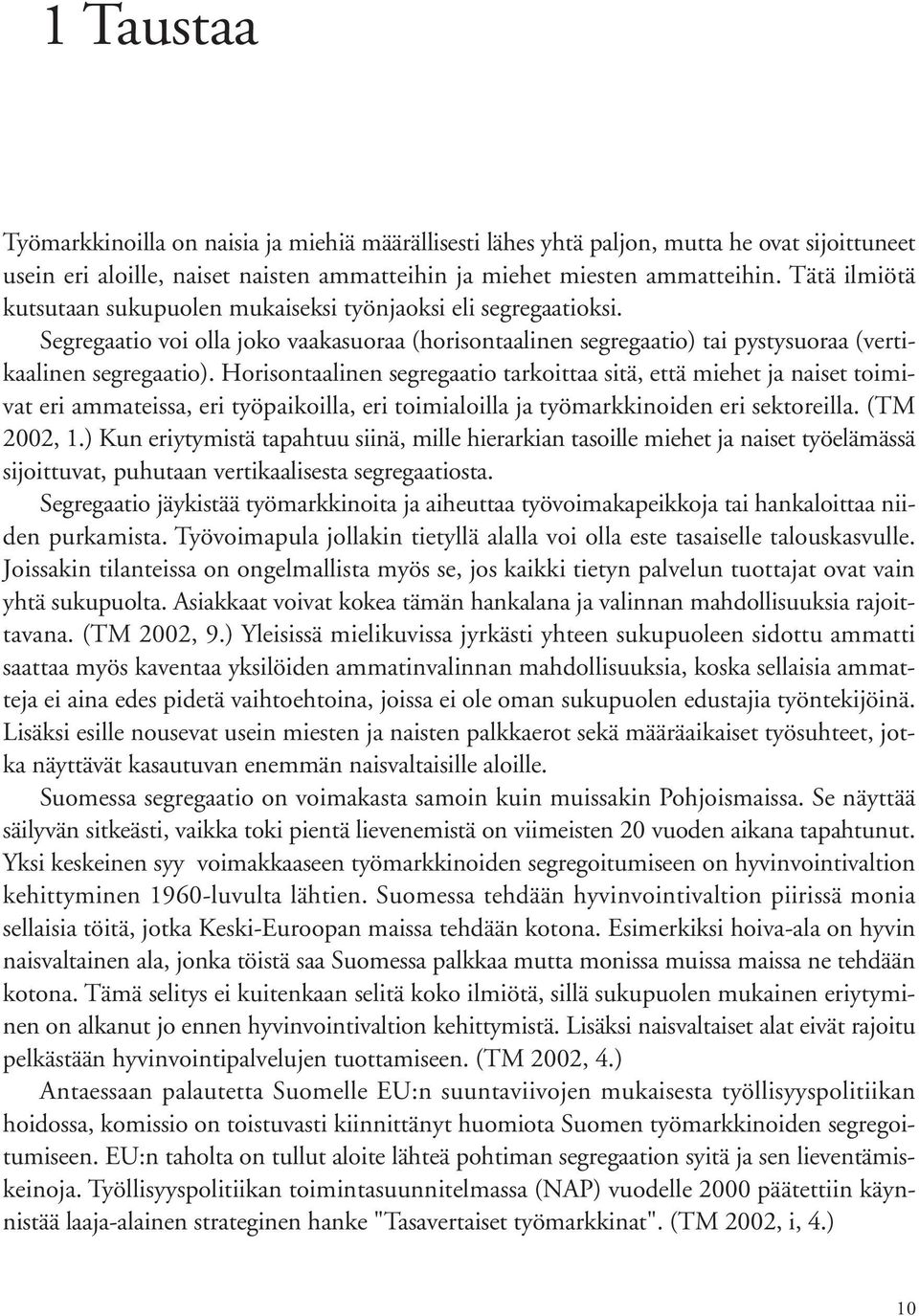 Horisontaalinen segregaatio tarkoittaa sitä, että miehet ja naiset toimivat eri ammateissa, eri työpaikoilla, eri toimialoilla ja työmarkkinoiden eri sektoreilla. (TM 2002, 1.