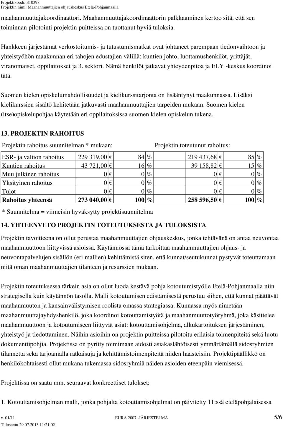 viranomaiset, oppilaitokset ja 3. sektori. Nämä henkilöt jatkavat yhteydenpitoa ja ELY -keskus koordinoi tätä. Suomen kielen opiskelumahdollisuudet ja kielikurssitarjonta on lisääntynyt maakunnassa.