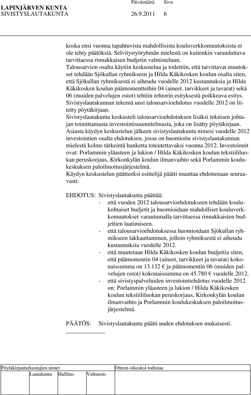 Talousarvion osalta käytiin keskustelua ja todettiin, että tarvittavat muutokset tehdään Sjökullan ryhmikseen ja Hilda Käkikosken koulun osalta siten, että Sjökullan ryhmiksestä ei aiheudu vuodelle