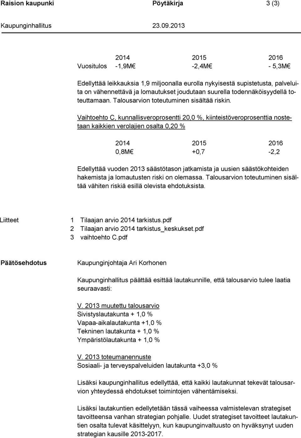 Vaihtoehto C, kunnallisveroprosentti 20,0 %, kiinteistöveroprosenttia nostetaan kaikkien verolajien osalta 0,20 % 0,8M +0,7-2,2 Edellyttää vuoden 2013 säästötason jatkamista ja uusien säästökohteiden