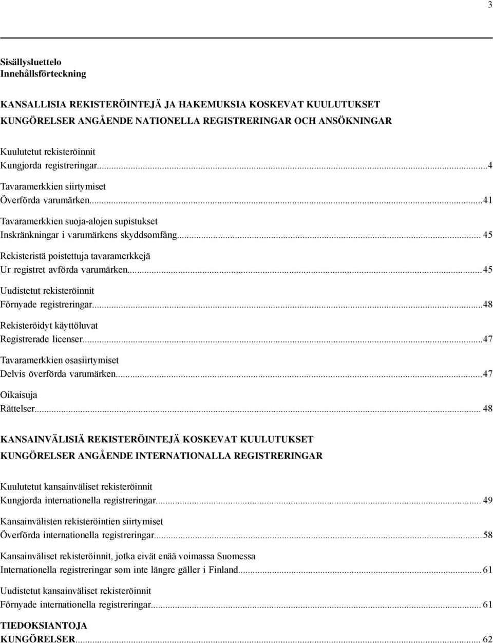 .. 45 Rekisteristä poistettuja tavaramerkkejä Ur registret avförda varumärken... 45 Uudistetut rekisteröinnit Förnyade registreringar...48 Rekisteröidyt käyttöluvat Registrerade licenser.