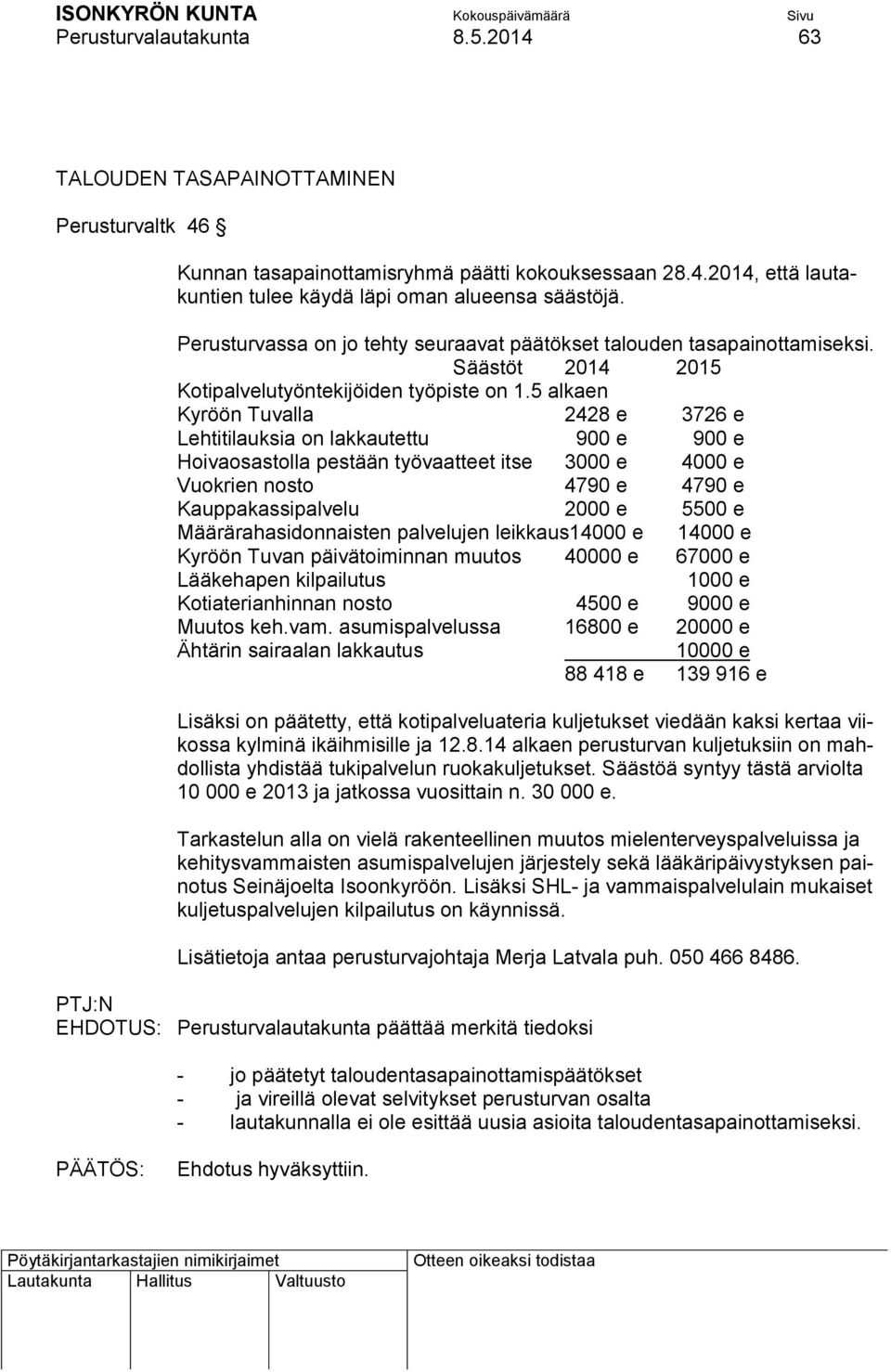 5 alkaen Kyröön Tuvalla 2428 e 3726 e Lehtitilauksia on lakkautettu 900 e 900 e Hoivaosastolla pestään työvaatteet itse 3000 e 4000 e Vuokrien nosto 4790 e 4790 e Kauppakassipalvelu 2000 e 5500 e