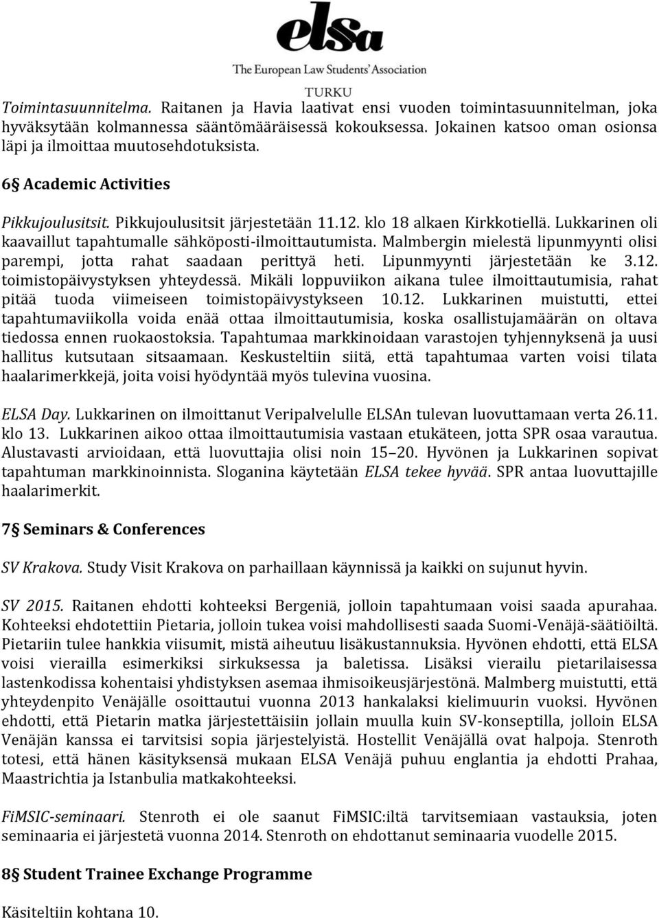 Lukkarinen oli kaavaillut tapahtumalle sähköposti-ilmoittautumista. Malmbergin mielestä lipunmyynti olisi parempi, jotta rahat saadaan perittyä heti. Lipunmyynti järjestetään ke 3.12.