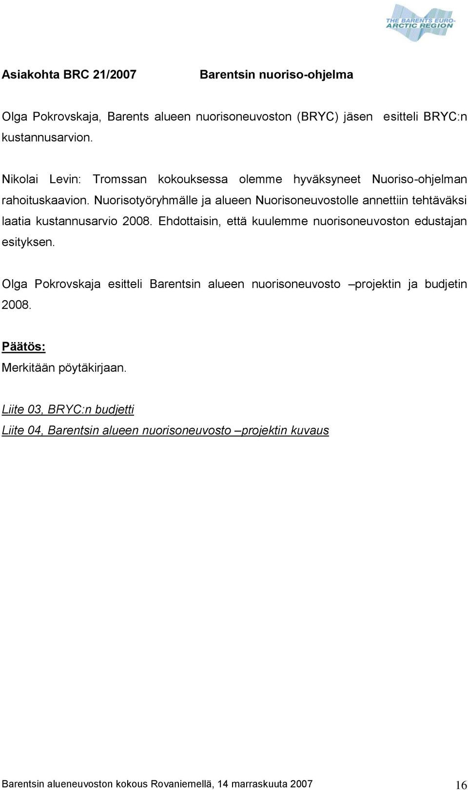 Nuorisotyöryhmälle ja alueen Nuorisoneuvostolle annettiin tehtäväksi laatia kustannusarvio 2008. Ehdottaisin, että kuulemme nuorisoneuvoston edustajan esityksen.