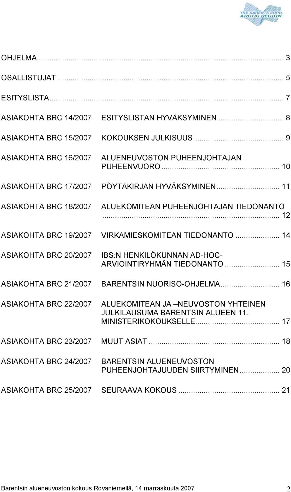 .. 12 ASIAKOHTA BRC 19/2007 VIRKAMIESKOMITEAN TIEDONANTO... 14 ASIAKOHTA BRC 20/2007 IBS:N HENKILÖKUNNAN AD-HOC- ARVIOINTIRYHMÄN TIEDONANTO... 15 ASIAKOHTA BRC 21/2007 BARENTSIN NUORISO-OHJELMA.