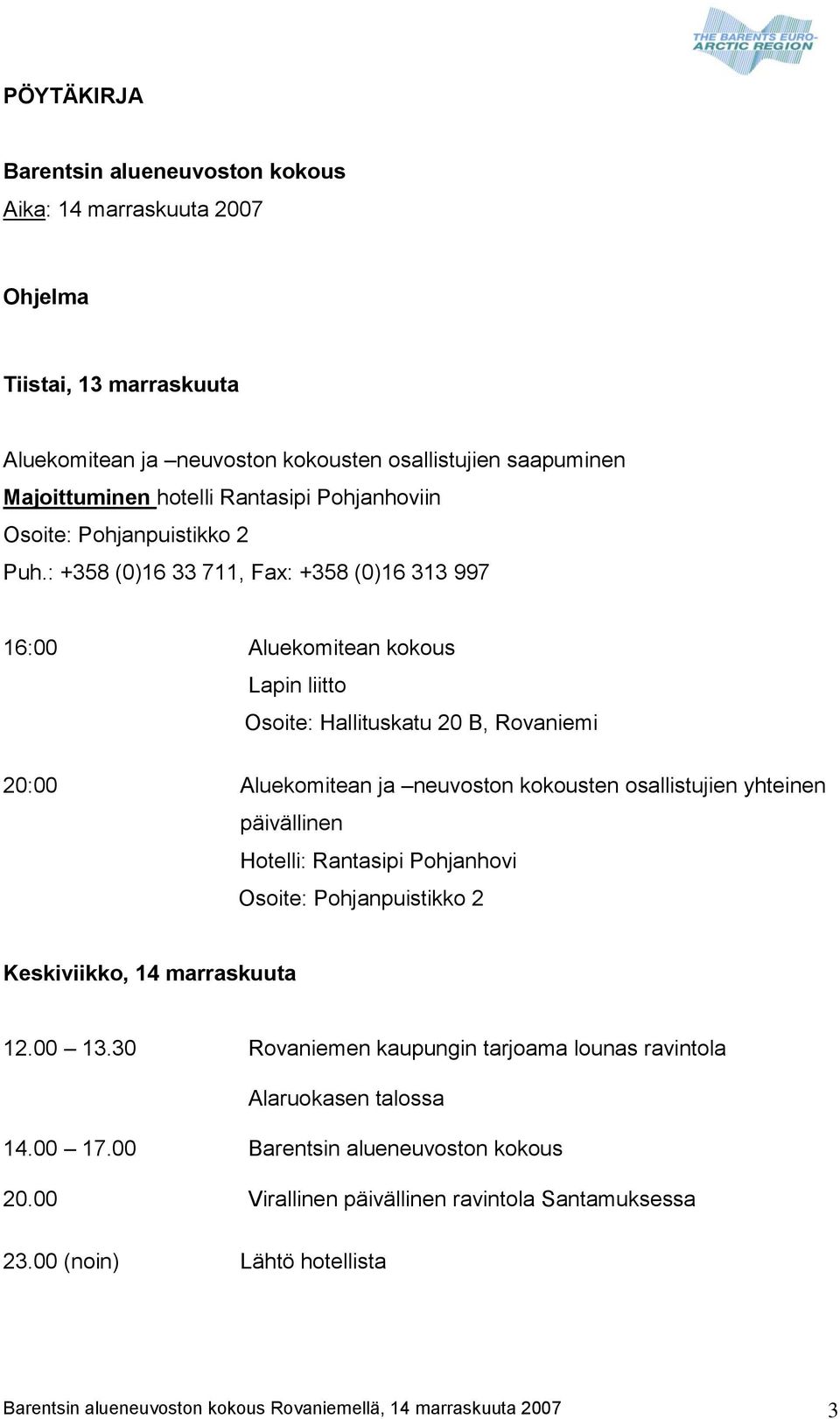 : +358 (0)16 33 711, Fax: +358 (0)16 313 997 16:00 Aluekomitean kokous Lapin liitto Osoite: Hallituskatu 20 B, Rovaniemi 20:00 Aluekomitean ja neuvoston kokousten osallistujien yhteinen päivällinen