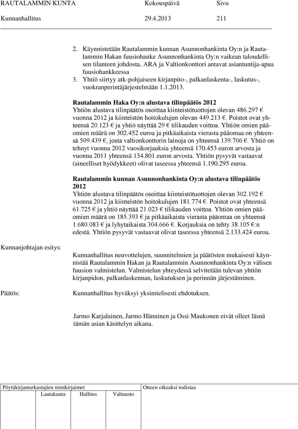 Rautalammin Haka Oy:n alustava tilinpäätös 2012 Yhtiön alustava tilinpäätös osoittaa kiinteistötuottojen olevan 486.297 vuonna 2012 ja kiinteistön hoitokulujen olevan 449.213.
