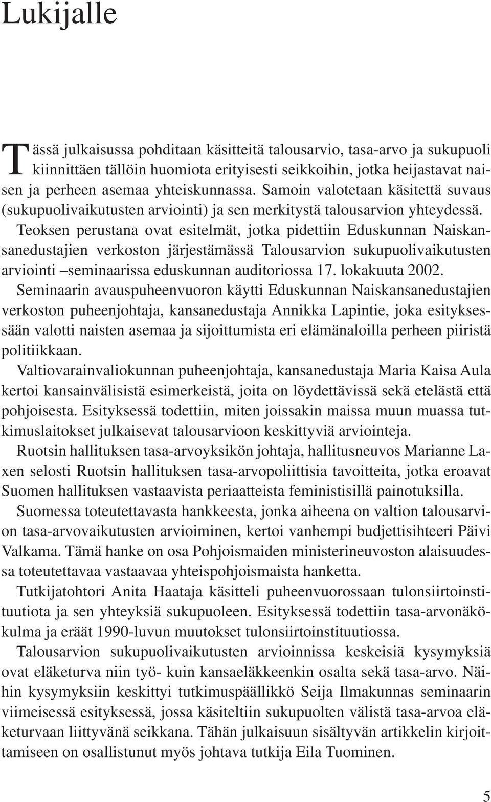 Teoksen perustana ovat esitelmät, jotka pidettiin Eduskunnan Naiskansanedustajien verkoston järjestämässä Talousarvion sukupuolivaikutusten arviointi seminaarissa eduskunnan auditoriossa 17.