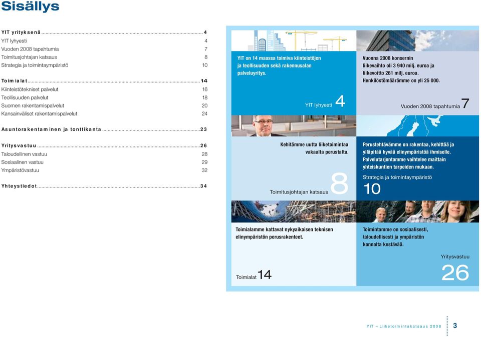 rakennusalan palveluyritys. YIT lyhyesti 4 Vuonna 2008 konsernin liikevaihto oli 3 940 milj. euroa ja liikevoitto 261 milj. euroa. Henkilöstömäärämme on yli 25 000.