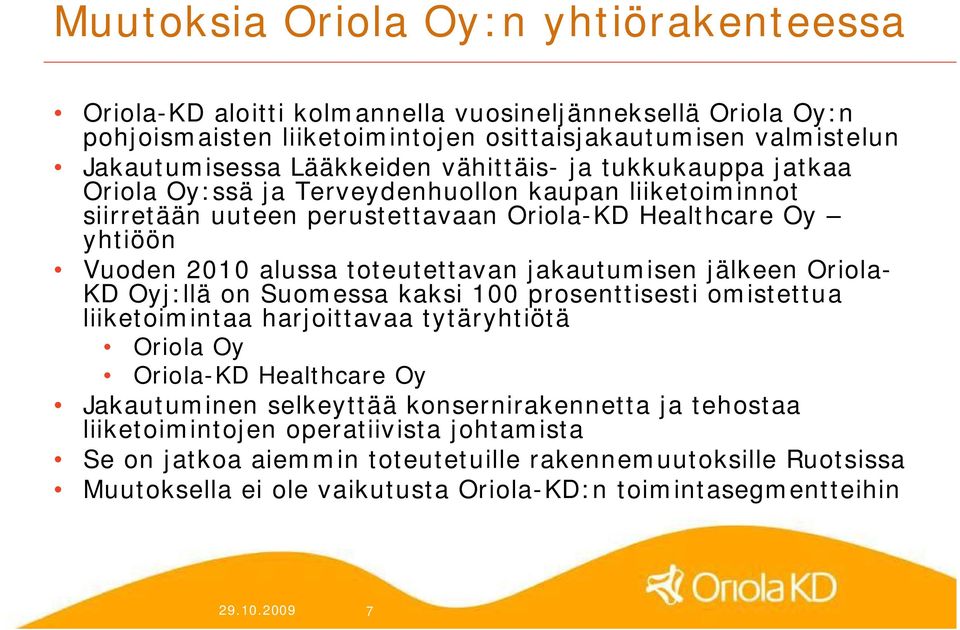 jakautumisen jälkeen Oriola KD Oyj:llä on Suomessa kaksi 100 prosenttisesti omistettua liiketoimintaa harjoittavaa tytäryhtiötä Oriola Oy Oriola KD Healthcare Oy Jakautuminen selkeyttää