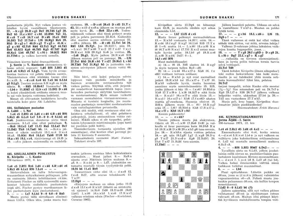 Tb7 L xf4+ 50.Kf2 Rd4 51.T7b6 + ja valkea luovutti samalla. Viimeinen kierros kului dramaattisesti. J. Sorrin ja Y. Rantasen yhteenotossa tilanne selvisi nopeasti: l.d4 Rf6 2.Rf3 d5 3.e4 e6 4.