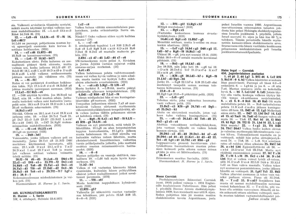 - -Le6-f7 16.b2-b4?! Kaksiteräinen siirto. Pelin kuluessa en asemallisesti pitänyt tästä siirrosta, mutta valitsin sen, koska jatkossa 16.Lf3 ds! 17. Rde2fS! 18.LxdSLxdSI9.DxdS+ DxdS 20.