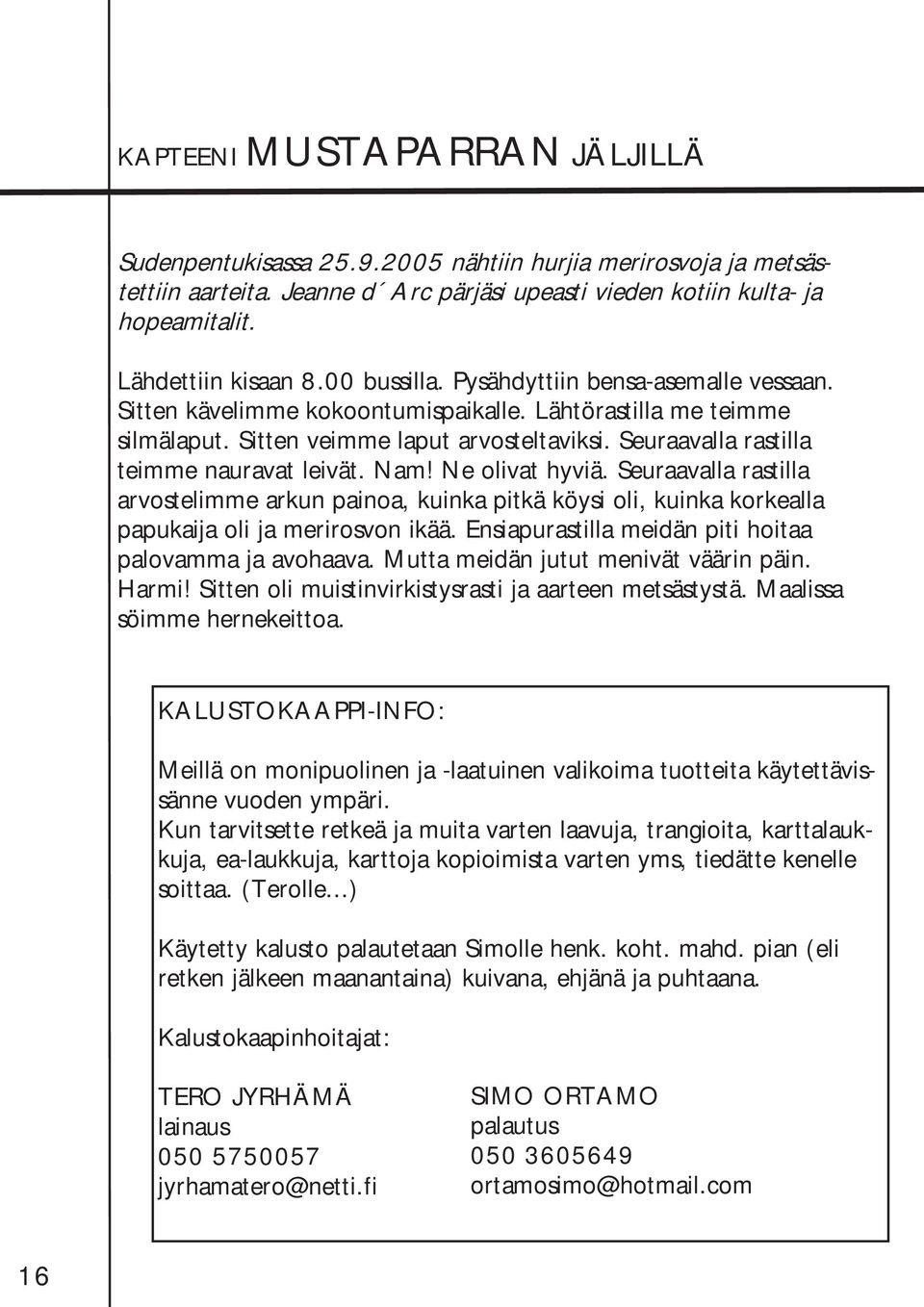 Seuraavalla rastilla teimme nauravat leivät. Nam! Ne olivat hyviä. Seuraavalla rastilla arvostelimme arkun painoa, kuinka pitkä köysi oli, kuinka korkealla papukaija oli ja merirosvon ikää.