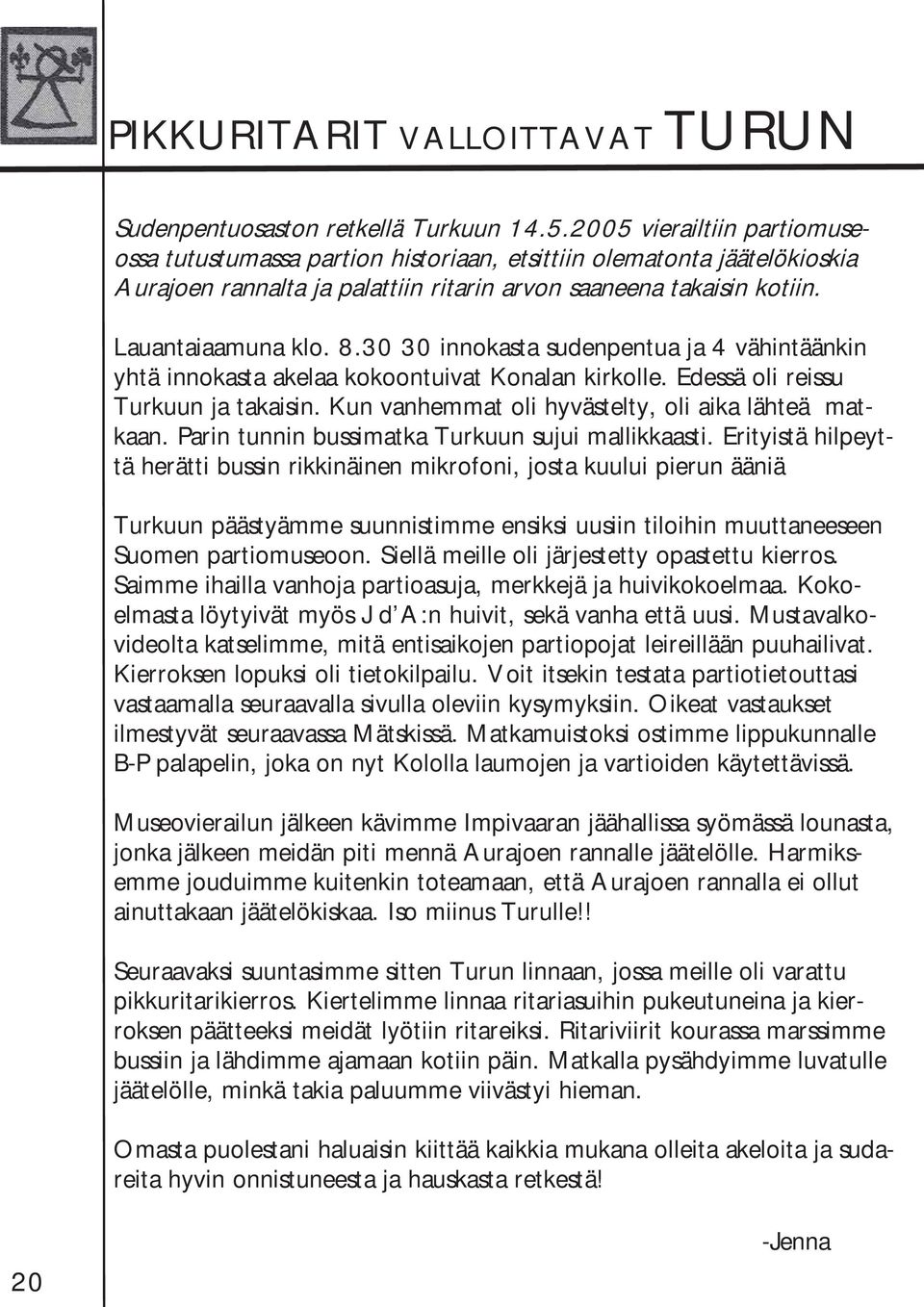 30 30 innokasta sudenpentua ja 4 vähintäänkin yhtä innokasta akelaa kokoontuivat Konalan kirkolle. Edessä oli reissu Turkuun ja takaisin. Kun vanhemmat oli hyvästelty, oli aika lähteä matkaan.